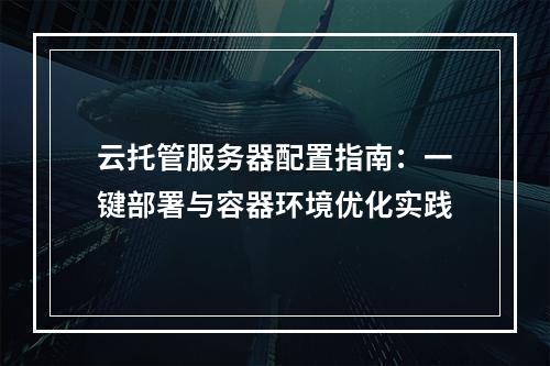 云托管服务器配置指南：一键部署与容器环境优化实践