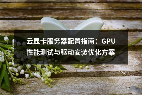 云显卡服务器配置指南：GPU性能测试与驱动安装优化方案