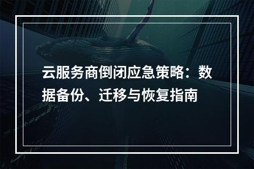 云服务商倒闭应急策略：数据备份、迁移与恢复指南