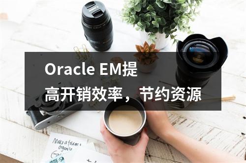 Oracle EM提高开销效率,节约资源
