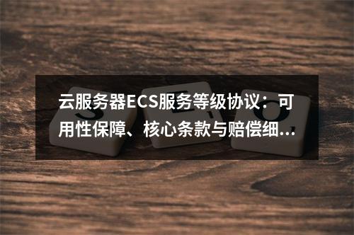 云服务器ECS服务等级协议：可用性保障、核心条款与赔偿细则