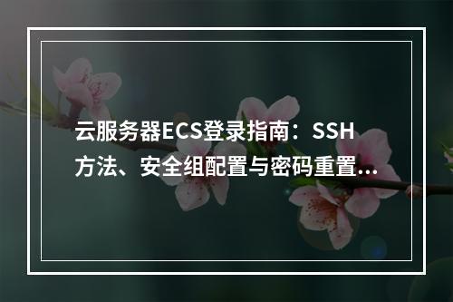 云服务器ECS登录指南：SSH方法、安全组配置与密码重置步骤
