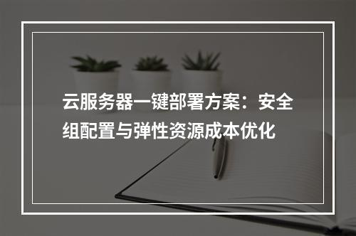 云服务器一键部署方案：安全组配置与弹性资源成本优化