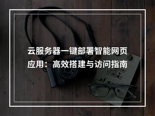 云服务器一键部署智能网页应用：高效搭建与访问指南