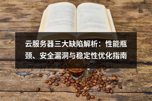 云服务器三大缺陷解析：性能瓶颈、安全漏洞与稳定性优化指南