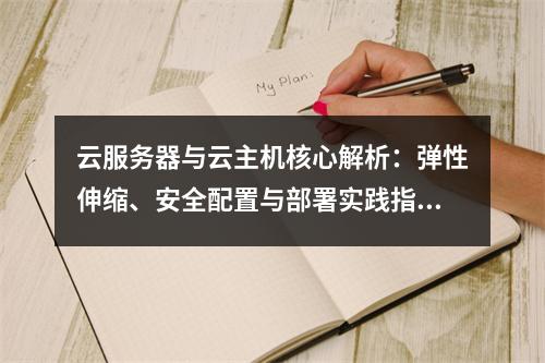 云服务器与云主机核心解析：弹性伸缩、安全配置与部署实践指南
