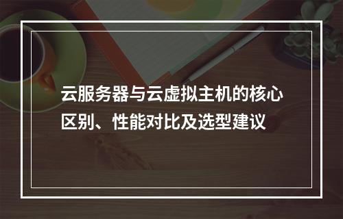 云服务器与云虚拟主机的核心区别、性能对比及选型建议