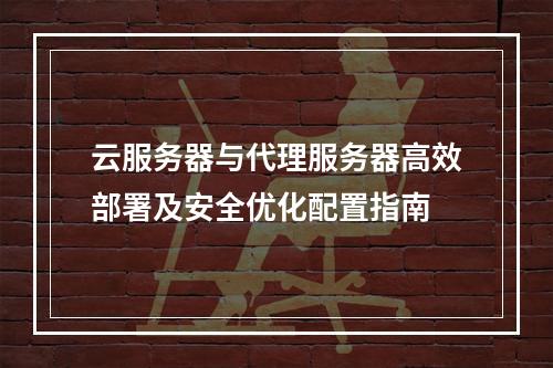 云服务器与代理服务器高效部署及安全优化配置指南