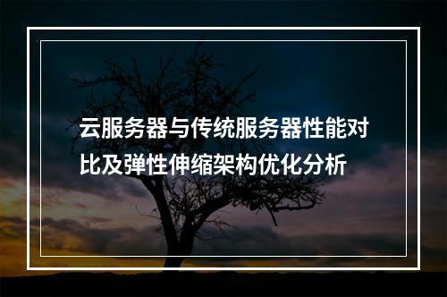 云服务器与传统服务器性能对比及弹性伸缩架构优化分析