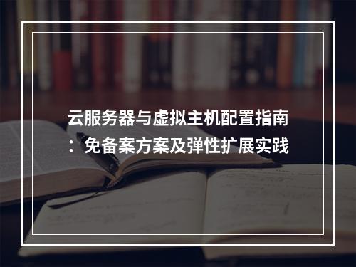 云服务器与虚拟主机配置指南：免备案方案及弹性扩展实践