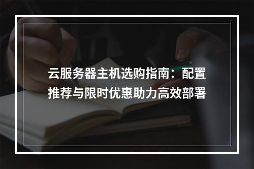 云服务器主机选购指南：配置推荐与限时优惠助力高效部署