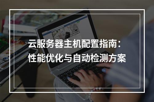 云服务器主机配置指南：性能优化与自动检测方案