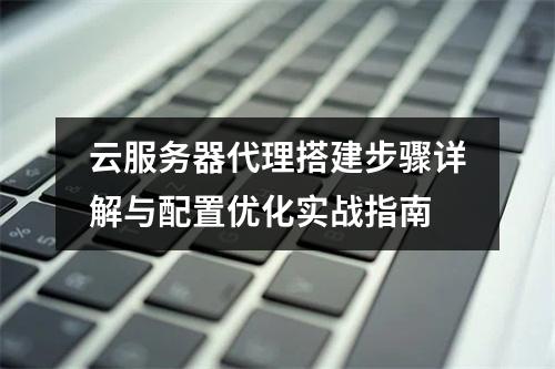 云服务器代理搭建步骤详解与配置优化实战指南