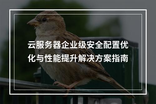 云服务器企业级安全配置优化与性能提升解决方案指南