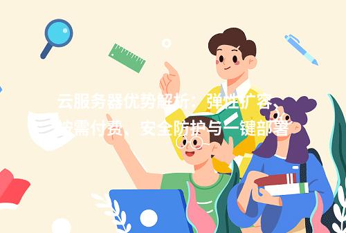 云服务器优势解析：弹性扩容、按需付费、安全防护与一键部署