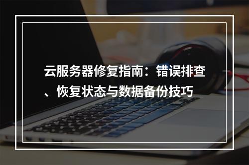 云服务器修复指南：错误排查、恢复状态与数据备份技巧