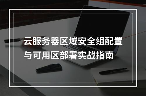 云服务器区域安全组配置与可用区部署实战指南