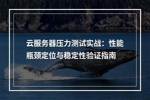 云服务器压力测试实战：性能瓶颈定位与稳定性验证指南