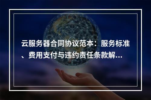 云服务器合同协议范本：服务标准、费用支付与违约责任条款解析