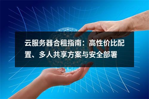 云服务器合租指南：高性价比配置、多人共享方案与安全部署