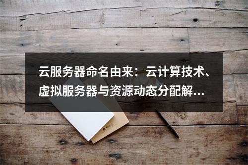 云服务器命名由来：云计算技术、虚拟服务器与资源动态分配解析