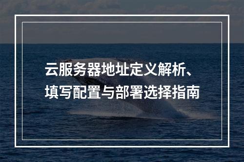 云服务器地址定义解析、填写配置与部署选择指南