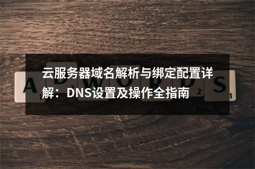 云服务器域名解析与绑定配置详解：DNS设置及操作全指南