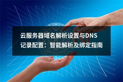 云服务器域名解析设置与DNS记录配置：智能解析及绑定指南