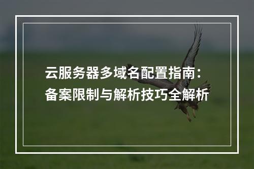 云服务器多域名配置指南：备案限制与解析技巧全解析