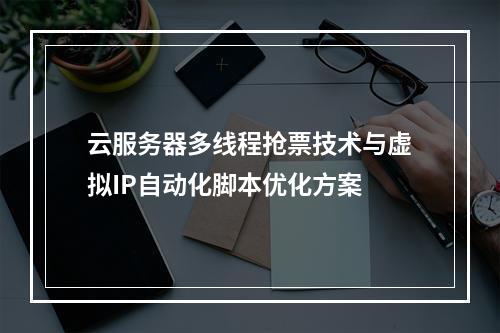 云服务器多线程抢票技术与虚拟IP自动化脚本优化方案