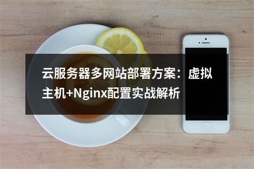 云服务器多网站部署方案：虚拟主机+Nginx配置实战解析