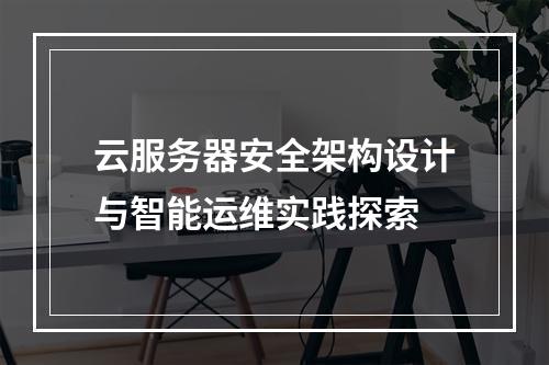 云服务器安全架构设计与智能运维实践探索