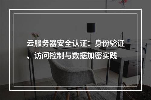 云服务器安全认证：身份验证、访问控制与数据加密实践