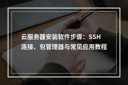 云服务器安装软件步骤：SSH连接、包管理器与常见应用教程
