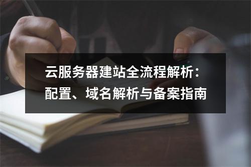 云服务器建站全流程解析：配置、域名解析与备案指南