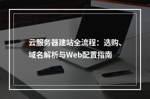 云服务器建站全流程：选购、域名解析与Web配置指南