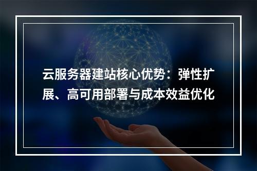 云服务器建站核心优势：弹性扩展、高可用部署与成本效益优化