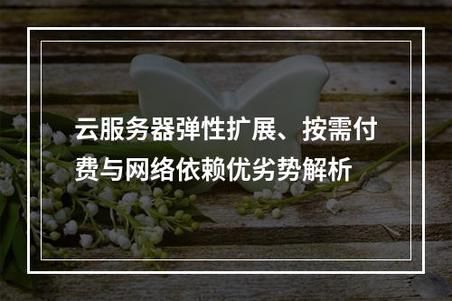 云服务器弹性扩展、按需付费与网络依赖优劣势解析
