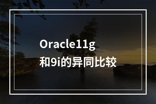Oracle11g和9i的异同比较