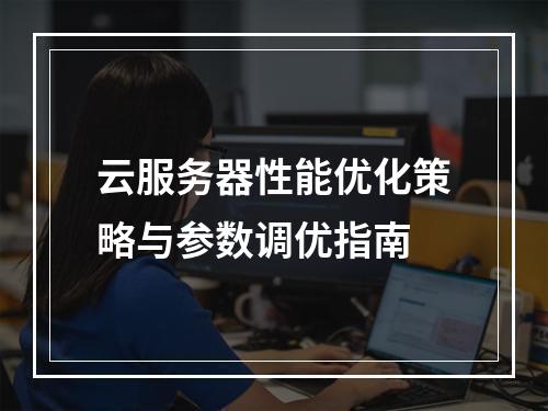 云服务器性能优化策略与参数调优指南
