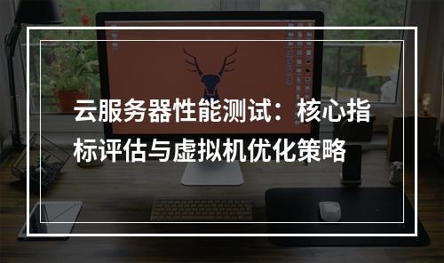 云服务器性能测试：核心指标评估与虚拟机优化策略