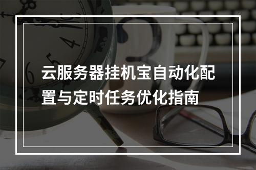 云服务器挂机宝自动化配置与定时任务优化指南