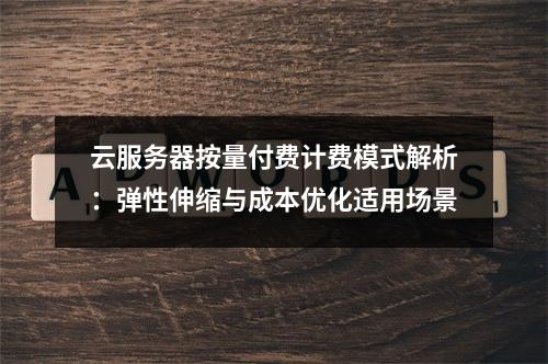 云服务器按量付费计费模式解析：弹性伸缩与成本优化适用场景