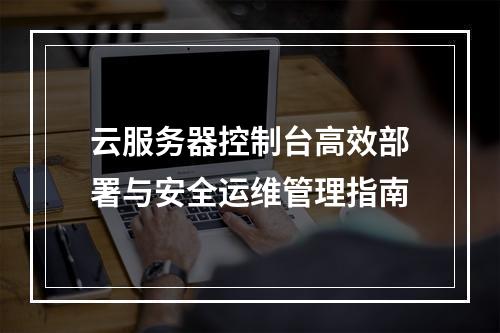 云服务器控制台高效部署与安全运维管理指南