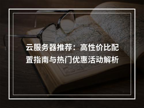 云服务器推荐：高性价比配置指南与热门优惠活动解析