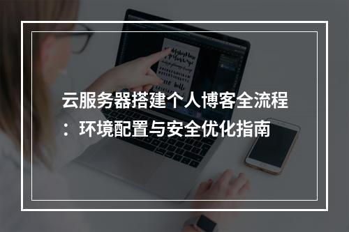 云服务器搭建个人博客全流程：环境配置与安全优化指南