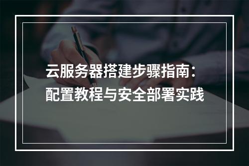 云服务器搭建步骤指南：配置教程与安全部署实践