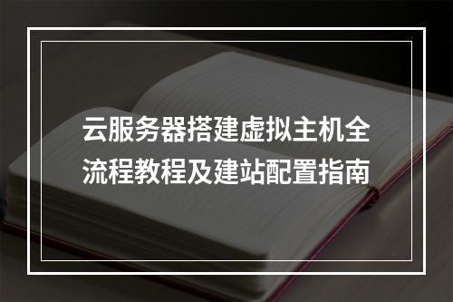云服务器搭建虚拟主机全流程教程及建站配置指南