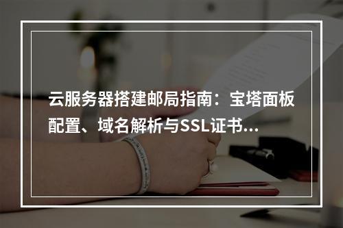 云服务器搭建邮局指南：宝塔面板配置、域名解析与SSL证书安装