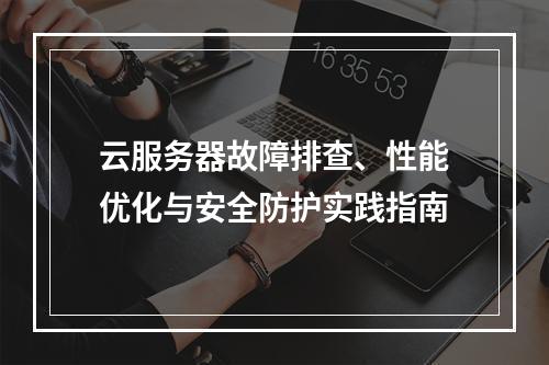 云服务器故障排查、性能优化与安全防护实践指南